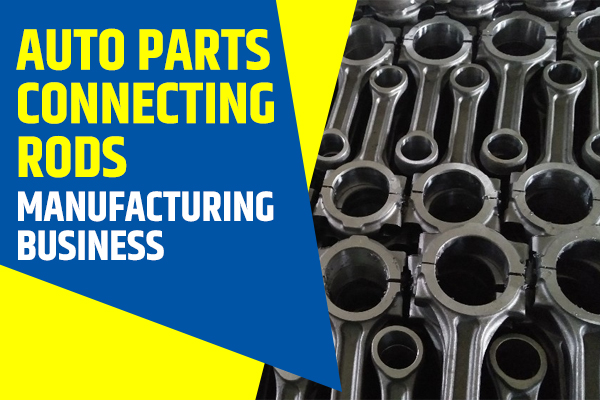 Auto Parts Connecting Rods Manufacturing Business
